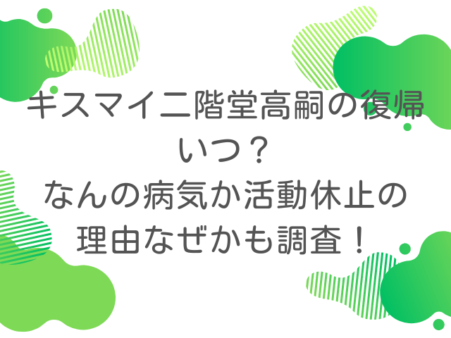 キスマイ二階堂高嗣の復帰いつ？なんの病気か活動休止の理由なぜかも調査！