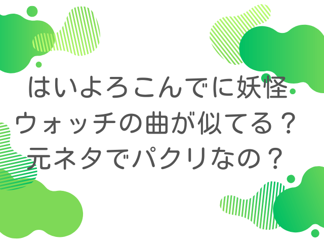 はいよろこんでに妖怪ウォッチの曲が似てる？元ネタでパクリなの？