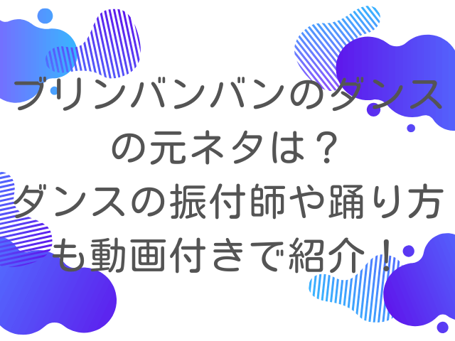 ブリンバンバンのダンスの元ネタは？ダンスの振付師や踊り方も動画付きで紹介