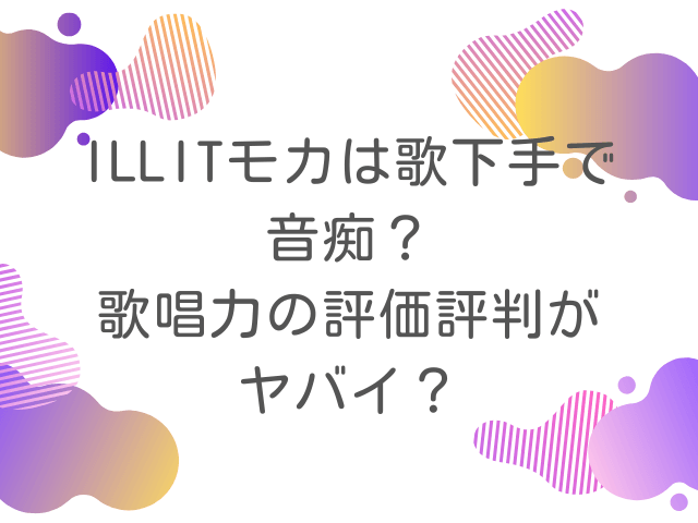 ILLITモカは歌下手で音痴？歌唱力の評価評判がヤバイ？