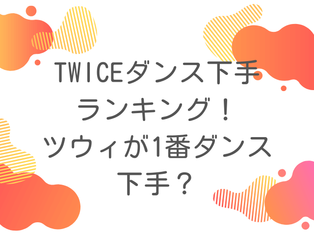 TWICEダンス下手ランキング！ツウィが1番ダンス下手？