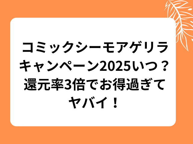 コミックシーモアゲリラキャンペーン2025いつ？還元率３倍でお得すぎてヤバイ！！