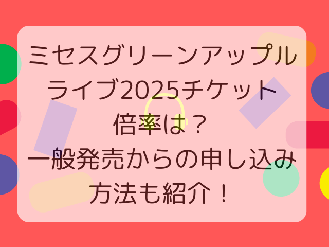 ミセスグリーンアップルライブ2025チケット倍率は？一般発売からの申し込み方法も紹介！